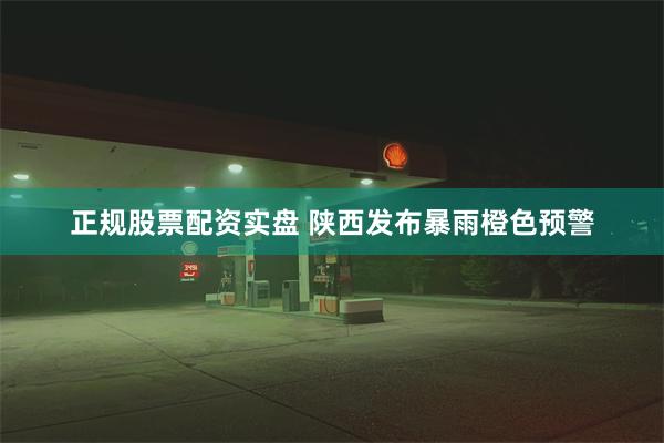 正规股票配资实盘 陕西发布暴雨橙色预警