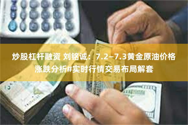 炒股杠杆融资 刘铭诚：7.2—7.3黄金原油价格涨跌分析#实时行情交易布局解套