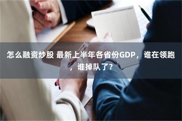 怎么融资炒股 最新上半年各省份GDP，谁在领跑，谁掉队了？