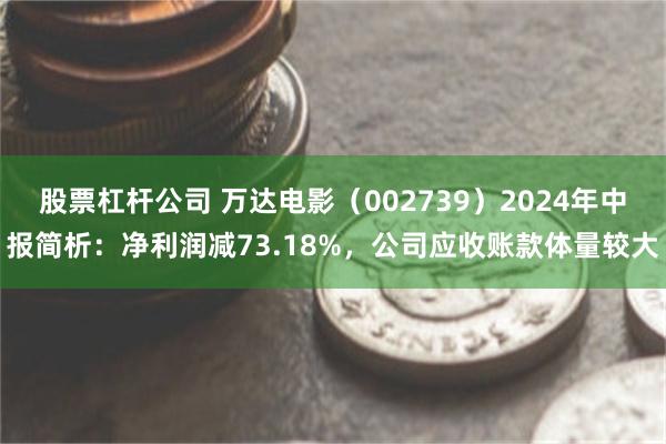 股票杠杆公司 万达电影（002739）2024年中报简析：净利润减73.18%，公司应收账款体量较大