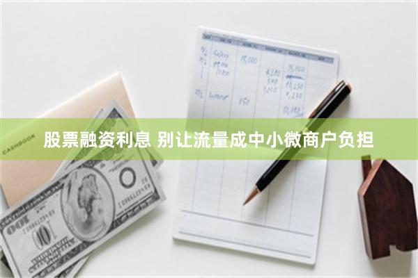 股票融资利息 别让流量成中小微商户负担