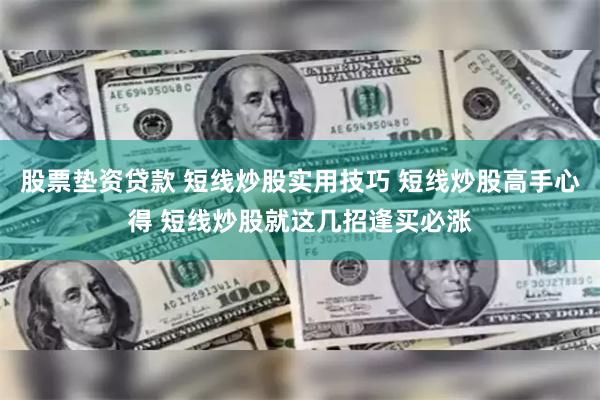 股票垫资贷款 短线炒股实用技巧 短线炒股高手心得 短线炒股就这几招逢买必涨