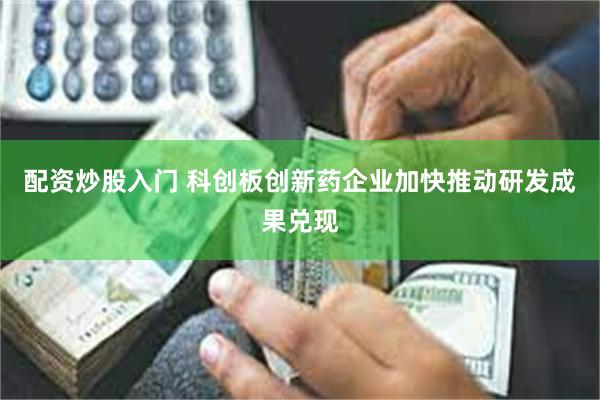 配资炒股入门 科创板创新药企业加快推动研发成果兑现