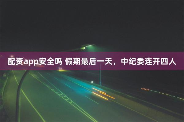 配资app安全吗 假期最后一天，中纪委连开四人