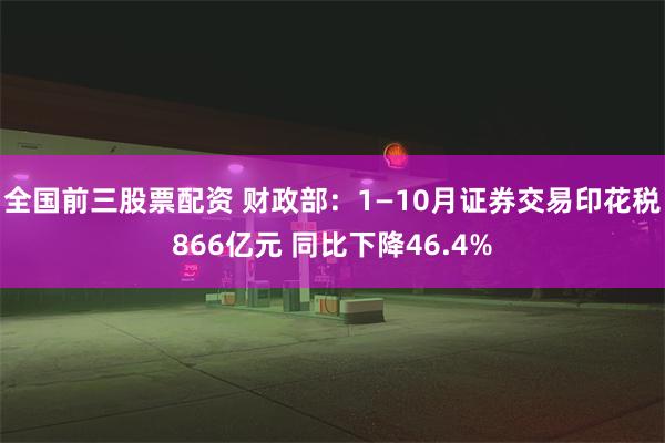 全国前三股票配资 财政部：1—10月证券交易印花税866亿元 同比下降46.4%