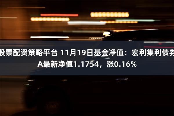 股票配资策略平台 11月19日基金净值：宏利集利债券A最新净值1.1754，涨0.16%