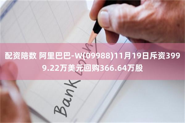 配资陪数 阿里巴巴-W(09988)11月19日斥资3999.22万美元回购366.64万股