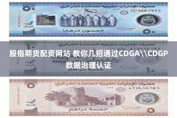 股指期货配资网站 教你几招通过CDGA\CDGP数据治理认证