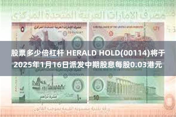 股票多少倍杠杆 HERALD HOLD(00114)将于2025年1月16日派发中期股息每股0.03港元