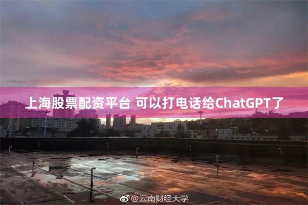 上海股票配资平台 可以打电话给ChatGPT了