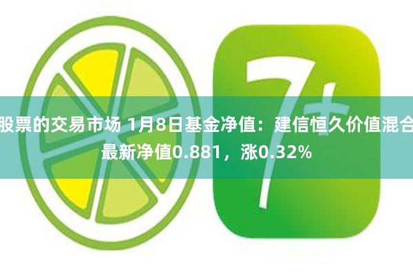 股票的交易市场 1月8日基金净值：建信恒久价值混合最新净值0.881，涨0.32%