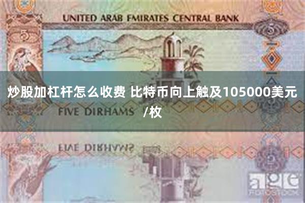 炒股加杠杆怎么收费 比特币向上触及105000美元/枚