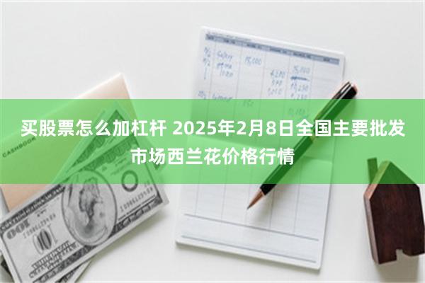 买股票怎么加杠杆 2025年2月8日全国主要批发市场西兰花价格行情