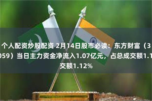 个人配资炒股配资 2月14日股市必读：东方财富（300059）当日主力资金净流入1.07亿元，占总成交额1.12%