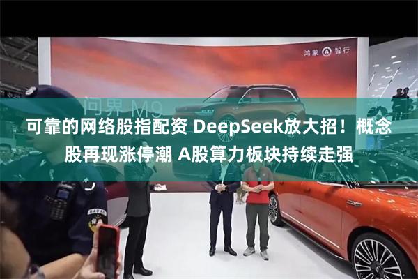 可靠的网络股指配资 DeepSeek放大招！概念股再现涨停潮 A股算力板块持续走强