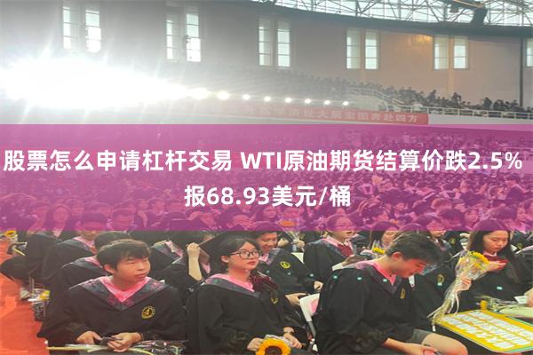 股票怎么申请杠杆交易 WTI原油期货结算价跌2.5% 报68.93美元/桶