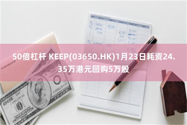 50倍杠杆 KEEP(03650.HK)1月23日耗资24.35万港元回购5万股