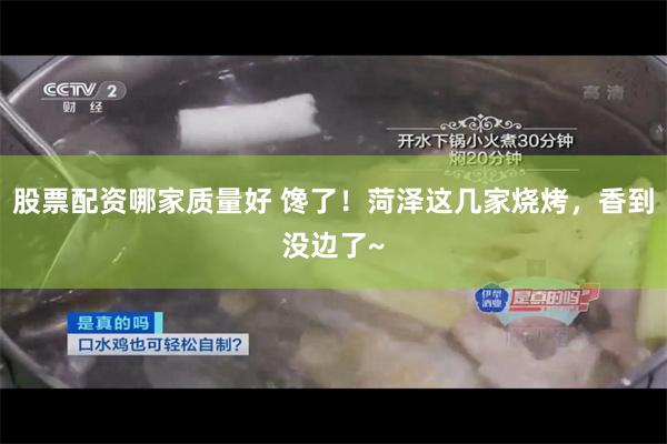 股票配资哪家质量好 馋了！菏泽这几家烧烤，香到没边了~